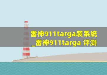 雷神911targa装系统_雷神911targa 评测